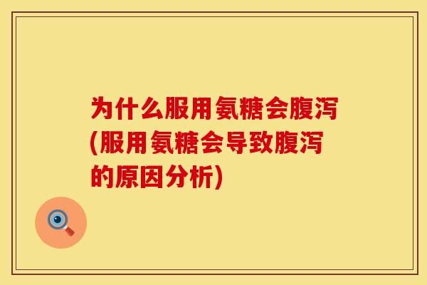 为什么服用氨糖会腹泻(服用氨糖会导致腹泻的原因分析)
