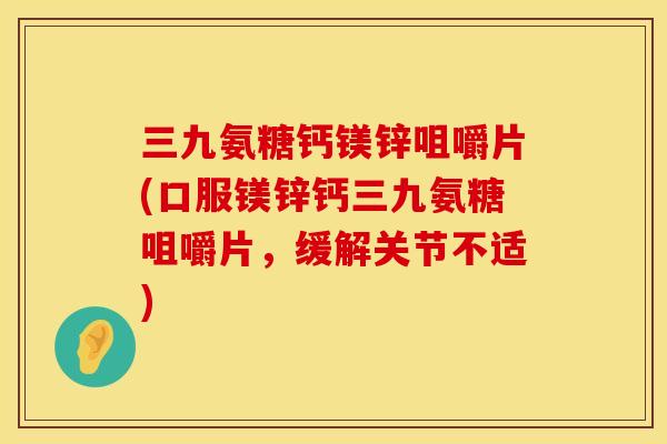 三九氨糖钙镁锌咀嚼片(口服镁锌钙三九氨糖咀嚼片,缓解关节不适) 三九氨糖钙镁锌咀嚼片(口服镁锌钙三九氨糖咀嚼片,缓解关节不适)