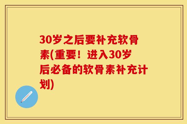 30岁之后要补充软骨素(重要！进入30岁后必备的软骨素补充计划)