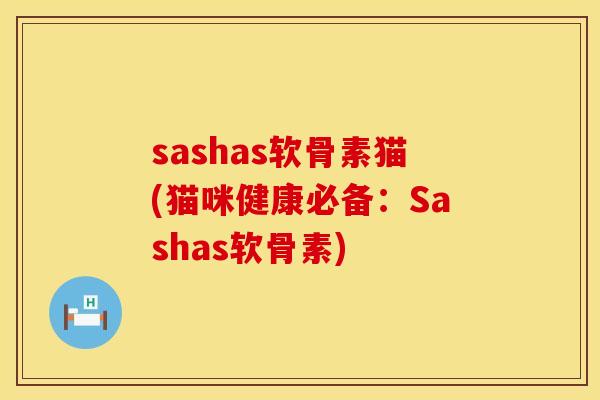sashas软骨素猫(猫咪健康必备：Sashas软骨素)