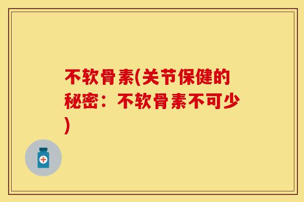 不软骨素(关节保健的秘密:不软骨素不可少) 不软骨素(关节保健的秘密:不软骨素不可少)