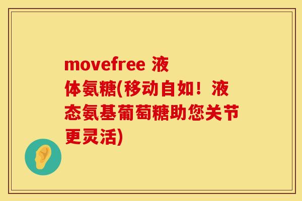 movefree 液体氨糖(移动自如！液态氨基葡萄糖助您关节更灵活)