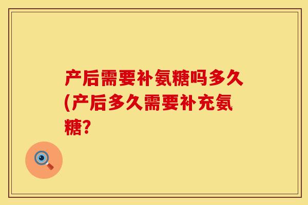 产后需要补氨糖吗多久(产后多久需要补充氨糖？