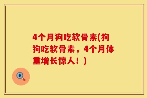 4个月狗吃软骨素(狗狗吃软骨素,4个月体重增长惊人!) 4个月狗吃软骨素(狗狗吃软骨素,4个月体重增长惊人!)