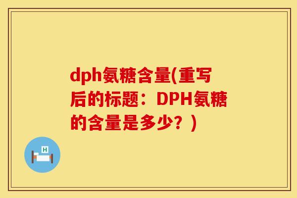 dph氨糖含量(重写后的标题：DPH氨糖的含量是多少？)