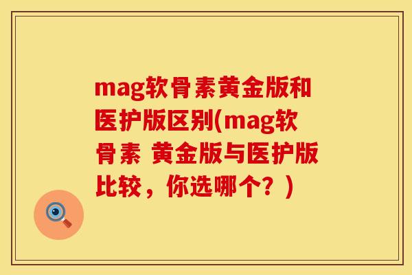 mag软骨素黄金版和医护版区别(mag软骨素 黄金版与医护版比较,你选哪个?) mag软骨素黄金版和医护版区别(mag软骨素 黄金版与医护版比较,你选哪个?)