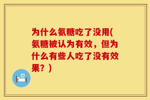 为什么氨糖吃了没用(氨糖被认为有效,但为什么有些人吃了没有效果?) 为什么氨糖吃了没用(氨糖被认为有效,但为什么有些人吃了没有效果?)