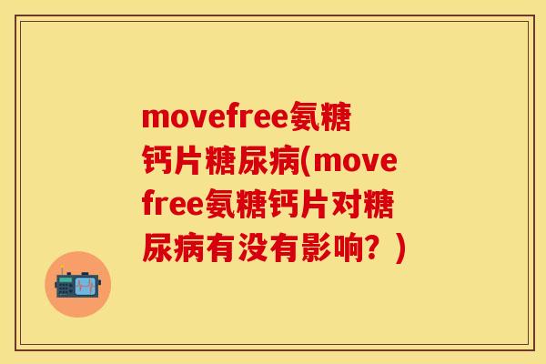 movefree氨糖钙片糖尿病(movefree氨糖钙片对糖尿病有没有影响？)