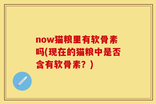 now猫粮里有软骨素吗(现在的猫粮中是否含有软骨素?) now猫粮里有软骨素吗(现在的猫粮中是否含有软骨素?)