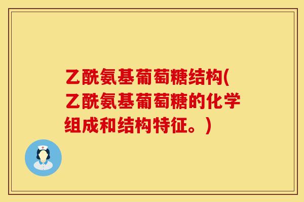 乙酰氨基葡萄糖结构(乙酰氨基葡萄糖的化学组成和结构特征。)