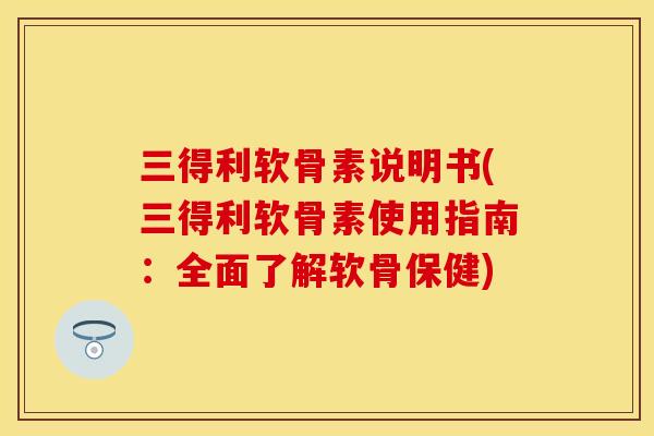 三得利软骨素说明书(三得利软骨素使用指南：全面了解软骨保健)