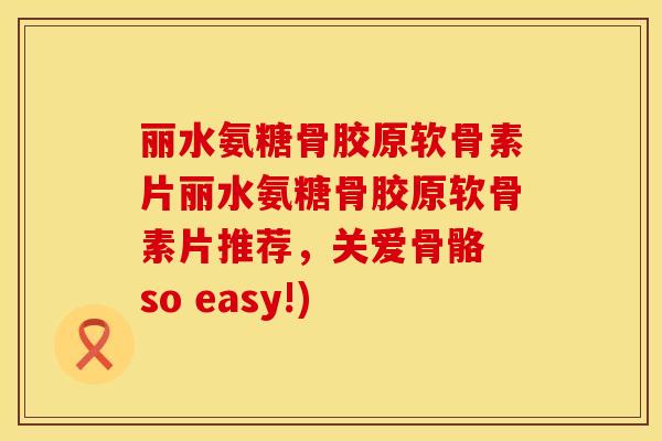 丽水氨糖骨胶原软骨素片丽水氨糖骨胶原软骨素片推荐，关爱骨骼 so easy!)