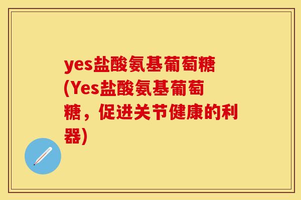 yes盐酸氨基葡萄糖(Yes盐酸氨基葡萄糖,促进关节健康的利器) yes盐酸氨基葡萄糖(Yes盐酸氨基葡萄糖,促进关节健康的利器)