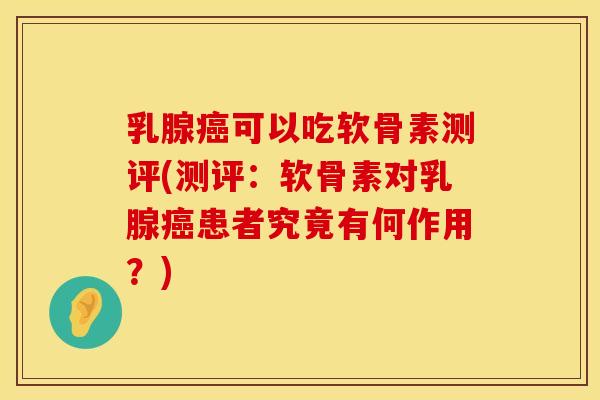 乳腺可以吃软骨素测评(测评:软骨素对乳腺患者究竟有何作用?) 乳腺可以吃软骨素测评(测评:软骨素对乳腺患者究竟有何作用?)