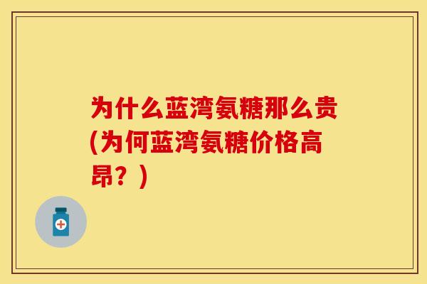 为什么蓝湾氨糖那么贵(为何蓝湾氨糖价格高昂？)
