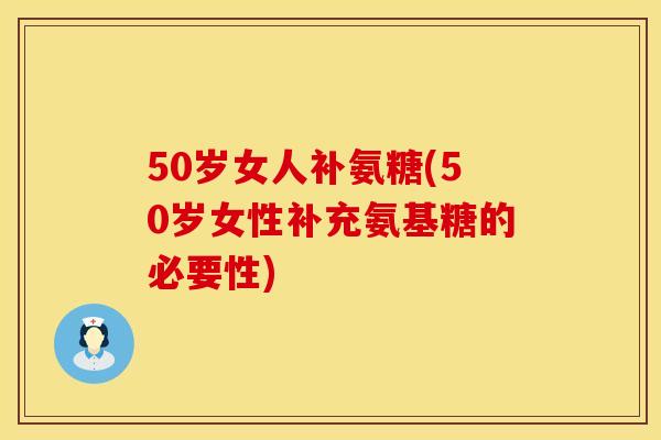 50岁女人补氨糖(50岁女性补充氨基糖的必要性) 50岁女人补氨糖(50岁女性补充氨基糖的必要性)