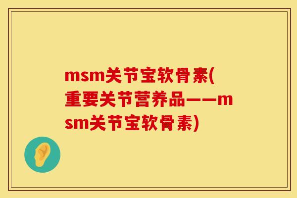 msm关节宝软骨素(重要关节营养品——msm关节宝软骨素) msm关节宝软骨素(重要关节营养品——msm关节宝软骨素)
