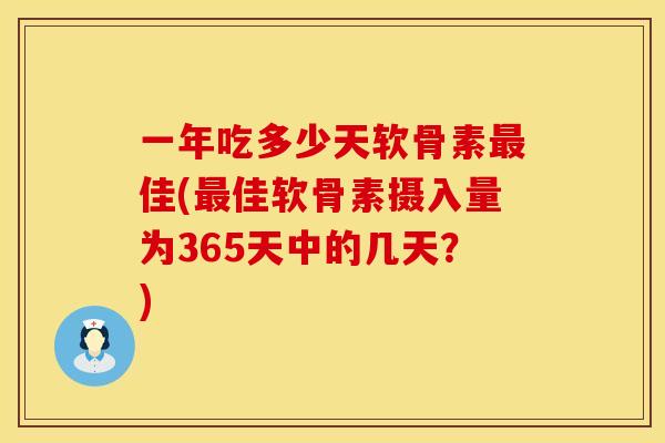 一年吃多少天软骨素佳(佳软骨素摄入量为365天中的几天?) 一年吃多少天软骨素佳(佳软骨素摄入量为365天中的几天?)