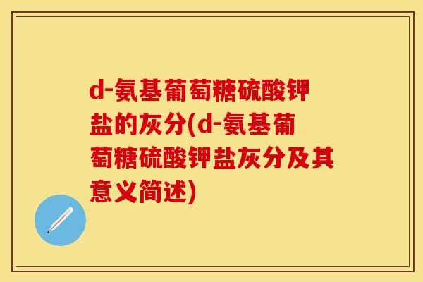 d-氨基葡萄糖硫酸钾盐的灰分(d-氨基葡萄糖硫酸钾盐灰分及其意义简述)