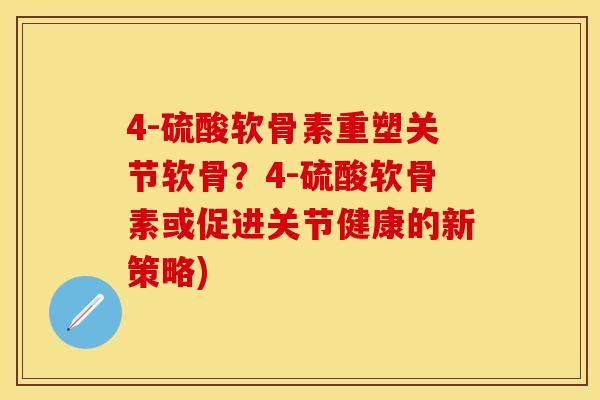 4-硫酸软骨素重塑关节软骨?4-硫酸软骨素或促进关节健康的新策略) 4-硫酸软骨素重塑关节软骨?4-硫酸软骨素或促进关节健康的新策略)