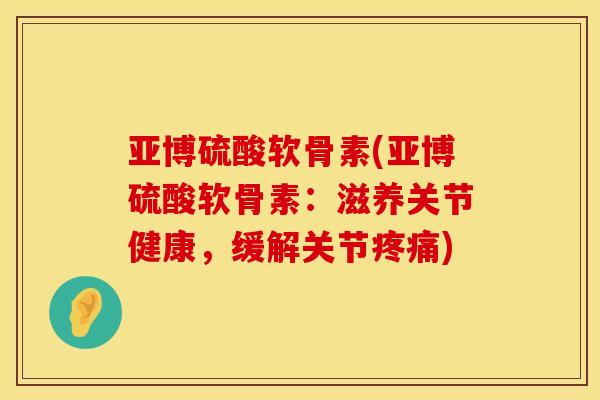 亚博硫酸软骨素(亚博硫酸软骨素:滋养关节健康,缓解关节) 亚博硫酸软骨素(亚博硫酸软骨素:滋养关节健康,缓解关节)
