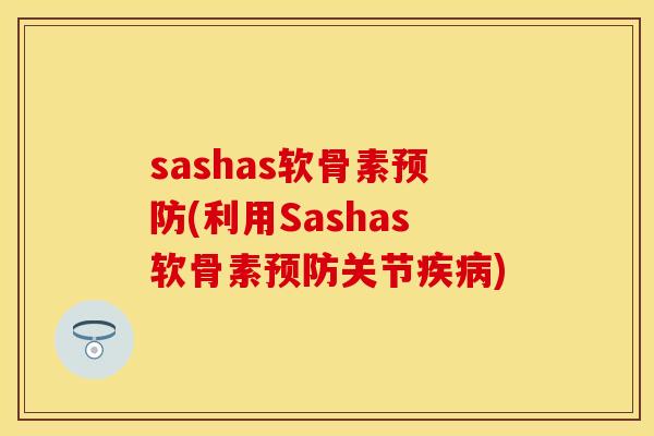sashas软骨素预防(利用Sashas软骨素预防关节疾病)