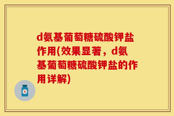 d氨基葡萄糖硫酸钾盐作用(效果显著，d氨基葡萄糖硫酸钾盐的作用详解)