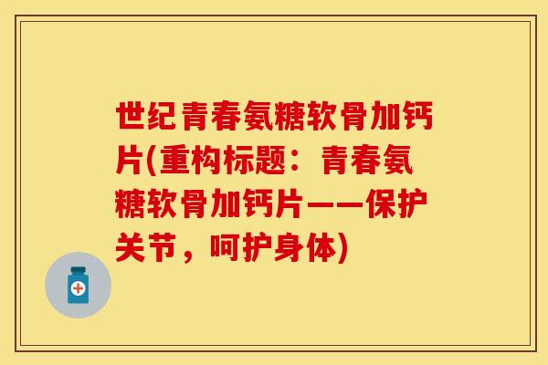 世纪青春氨糖软骨加钙片(重构标题:青春氨糖软骨加钙片——保护关节,呵护身体) 世纪青春氨糖软骨加钙片(重构标题:青春氨糖软骨加钙片——保护关节,呵护身体)