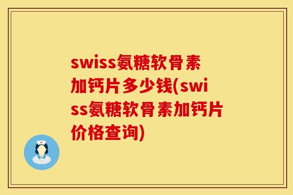 swiss氨糖软骨素加钙片多少钱(swiss氨糖软骨素加钙片价格查询)