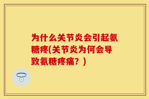 为什么关节炎会引起氨糖疼(关节炎为何会导致氨糖疼痛？)