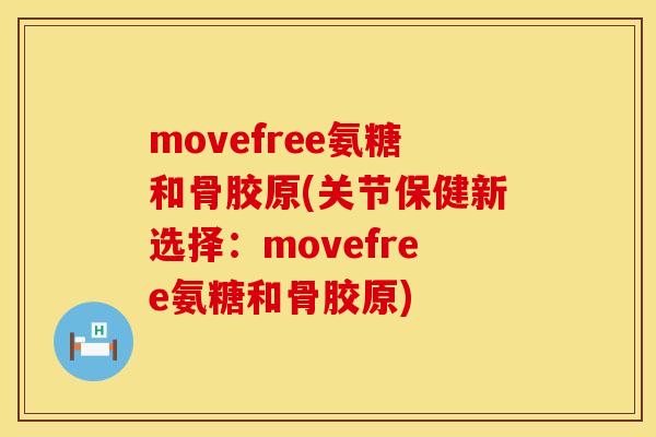 movefree氨糖和骨胶原(关节保健新选择:movefree氨糖和骨胶原) movefree氨糖和骨胶原(关节保健新选择:movefree氨糖和骨胶原)