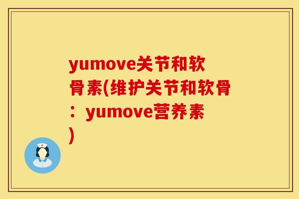 yumove关节和软骨素(维护关节和软骨:yumove营养素) yumove关节和软骨素(维护关节和软骨:yumove营养素)