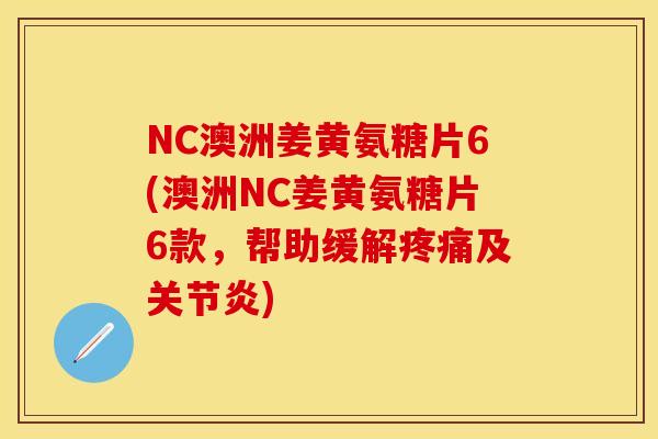 NC澳洲姜黄氨糖片6(澳洲NC姜黄氨糖片6款，帮助缓解及)