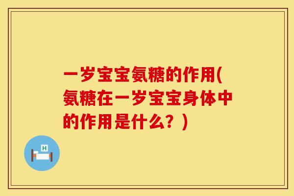 一岁宝宝氨糖的作用(氨糖在一岁宝宝身体中的作用是什么?) 一岁宝宝氨糖的作用(氨糖在一岁宝宝身体中的作用是什么?)