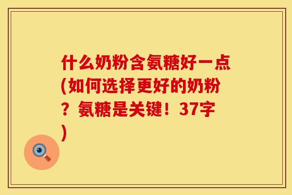 什么奶粉含氨糖好一点(如何选择更好的奶粉?氨糖是关键!37字) 什么奶粉含氨糖好一点(如何选择更好的奶粉?氨糖是关键!37字)
