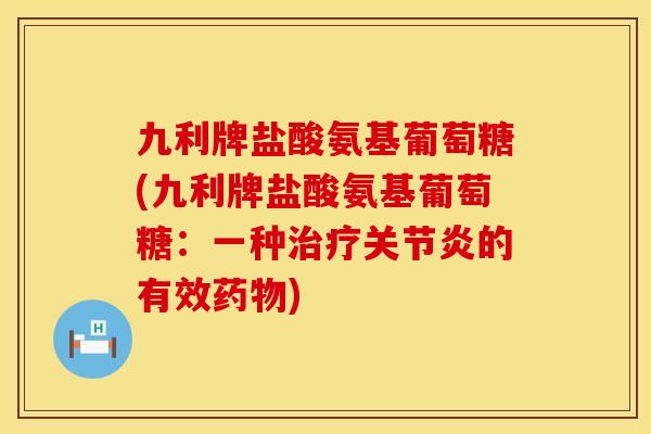 九利牌盐酸氨基葡萄糖(九利牌盐酸氨基葡萄糖:一种的有效) 九利牌盐酸氨基葡萄糖(九利牌盐酸氨基葡萄糖:一种的有效)