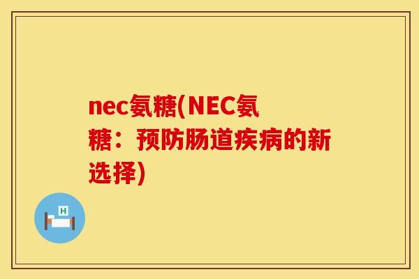 nec氨糖(NEC氨糖:肠道的新选择) nec氨糖(NEC氨糖:肠道的新选择)