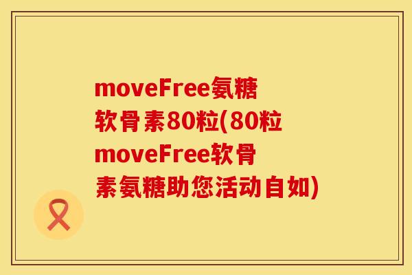 moveFree氨糖软骨素80粒(80粒moveFree软骨素氨糖助您活动自如)