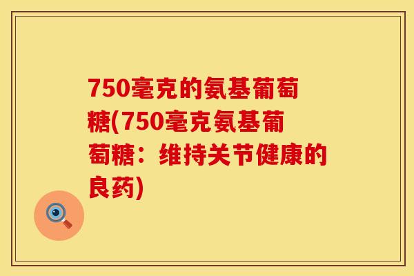 750毫克的氨基葡萄糖(750毫克氨基葡萄糖：维持关节健康的良药)