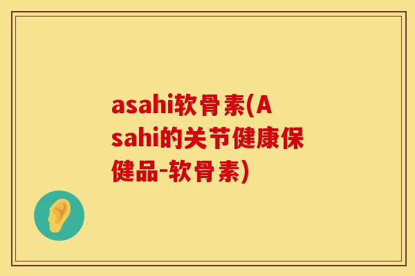 asahi软骨素(Asahi的关节健康保健品-软骨素) asahi软骨素(Asahi的关节健康保健品-软骨素)