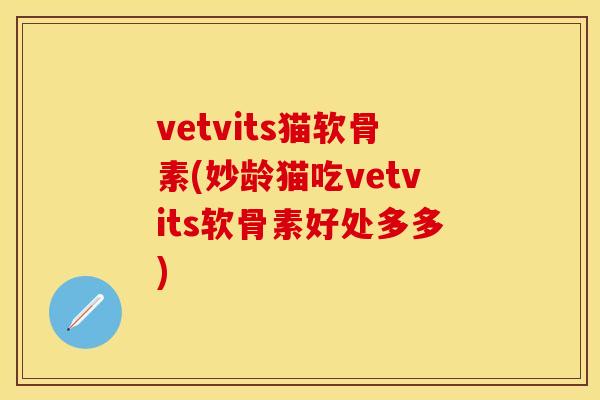 vetvits猫软骨素(妙龄猫吃vetvits软骨素好处多多)