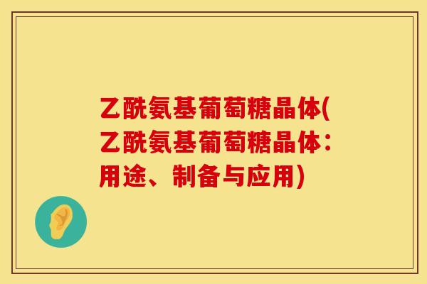 乙酰氨基葡萄糖晶体(乙酰氨基葡萄糖晶体：用途、制备与应用)