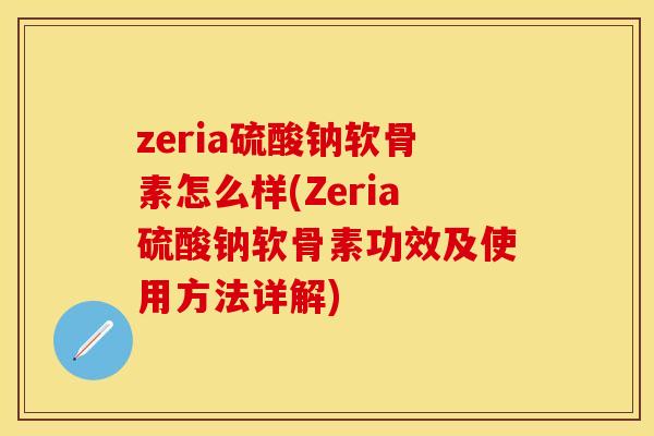 zeria硫酸钠软骨素怎么样(Zeria硫酸钠软骨素功效及使用方法详解)