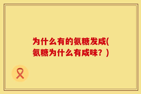 为什么有的氨糖发咸(氨糖为什么有咸味？)