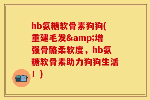 hb氨糖软骨素狗狗(重建毛发&增强骨骼柔软度,hb氨糖软骨素助力狗狗生活!) hb氨糖软骨素狗狗(重建毛发&增强骨骼柔软度,hb氨糖软骨素助力狗狗生活!)