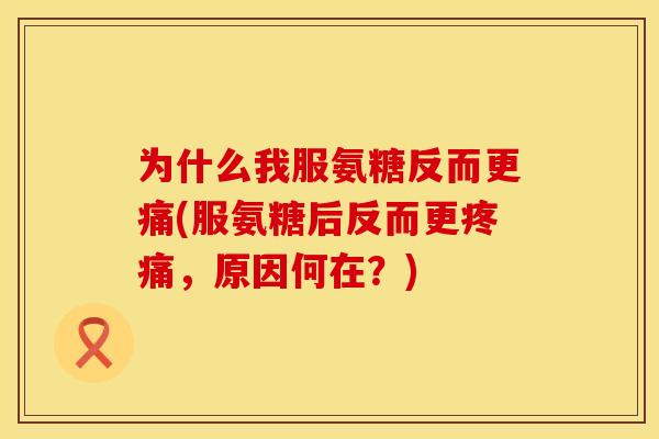 为什么我服氨糖反而更痛(服氨糖后反而更,原因何在?) 为什么我服氨糖反而更痛(服氨糖后反而更,原因何在?)