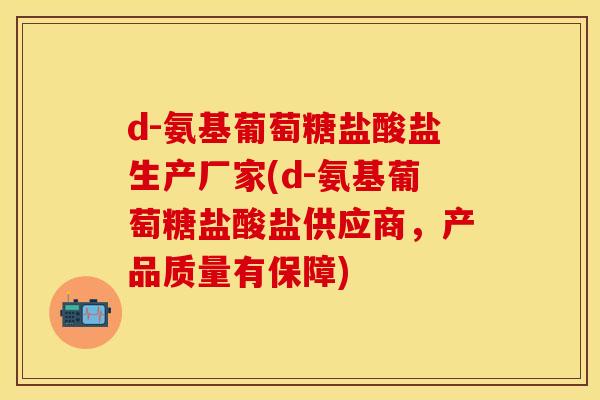 d-氨基葡萄糖盐酸盐生产厂家(d-氨基葡萄糖盐酸盐供应商，产品质量有保障)
