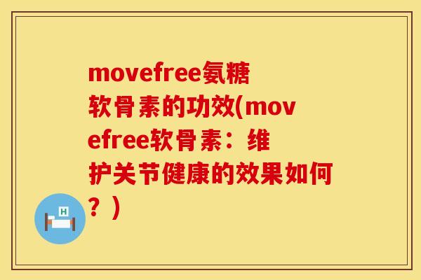 movefree氨糖软骨素的功效(movefree软骨素:维护关节健康的效果如何?)