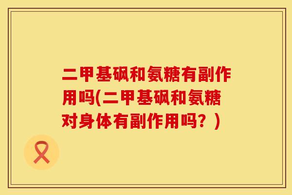 二甲基砜和氨糖有副作用吗(二甲基砜和氨糖对身体有副作用吗？)