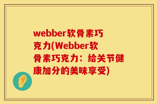 webber软骨素巧克力(Webber软骨素巧克力:给关节健康加分的美味享受) webber软骨素巧克力(Webber软骨素巧克力:给关节健康加分的美味享受)